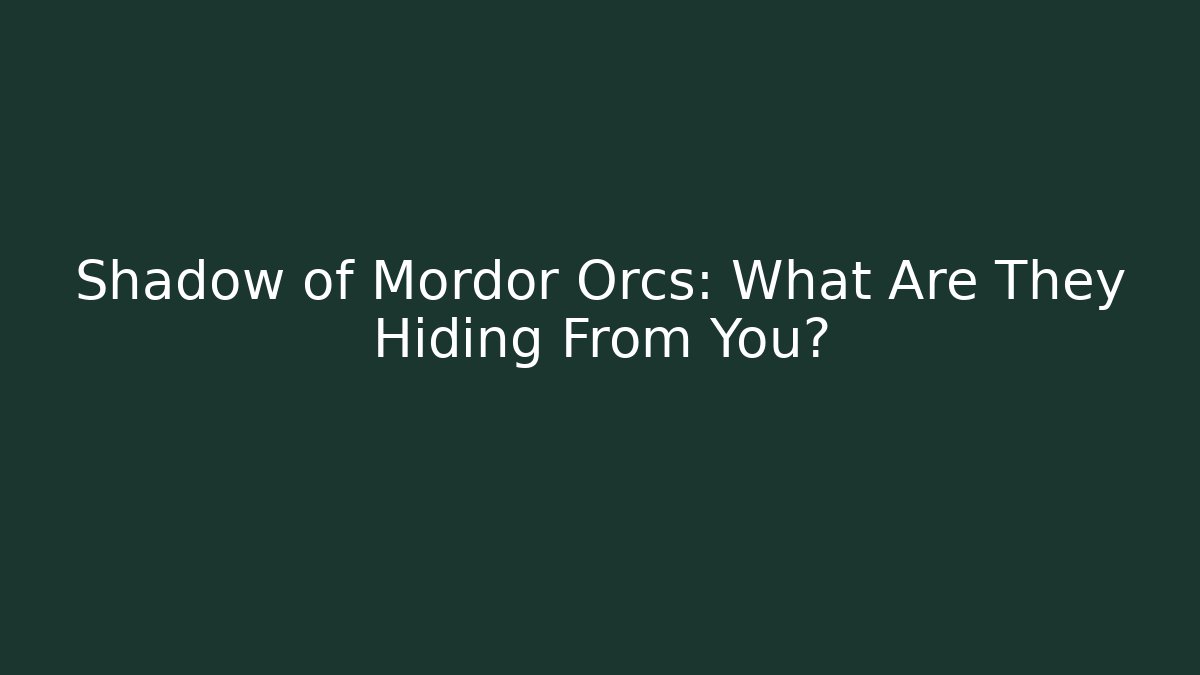 Shadow of Mordor Orcs: What Are They Hiding From You?