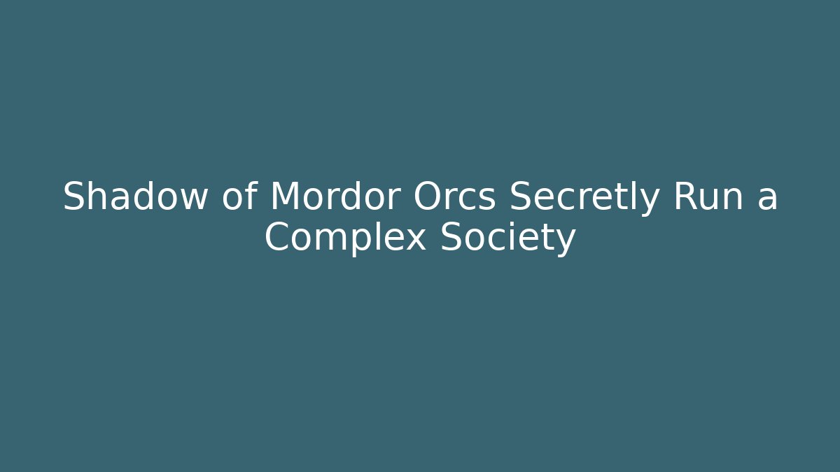 Shadow of Mordor Orcs Secretly Run a Complex Society