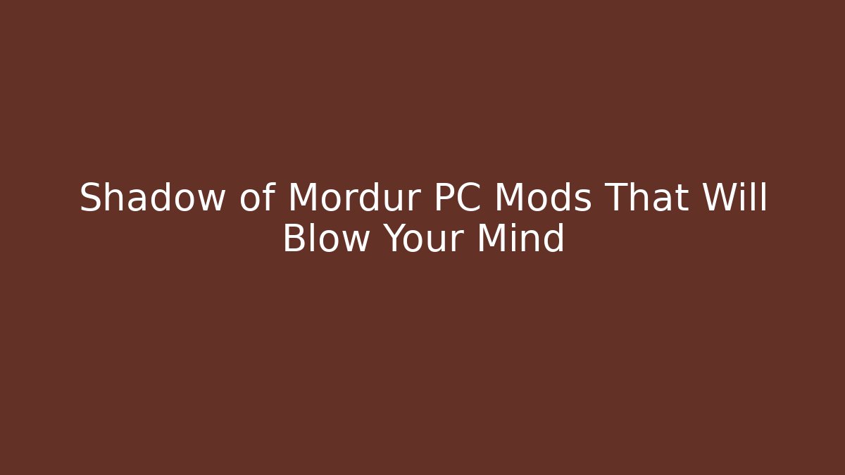 Shadow of Mordur PC Mods That Will Blow Your Mind