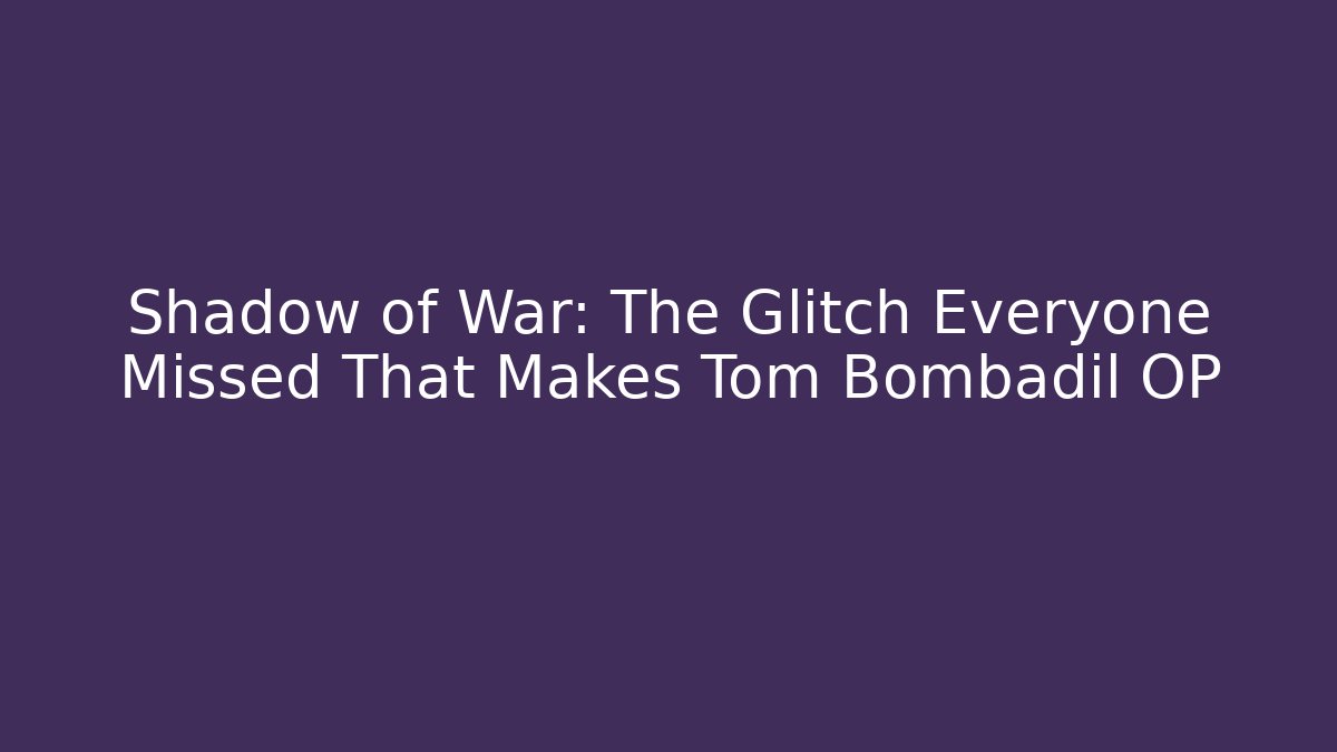 Shadow of War: The Glitch Everyone Missed That Makes Tom Bombadil OP - Felix Cat Insurance