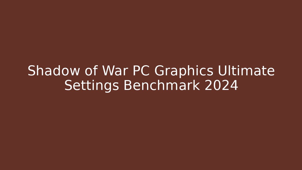 Shadow of War PC Graphics Ultimate Settings Benchmark 2024