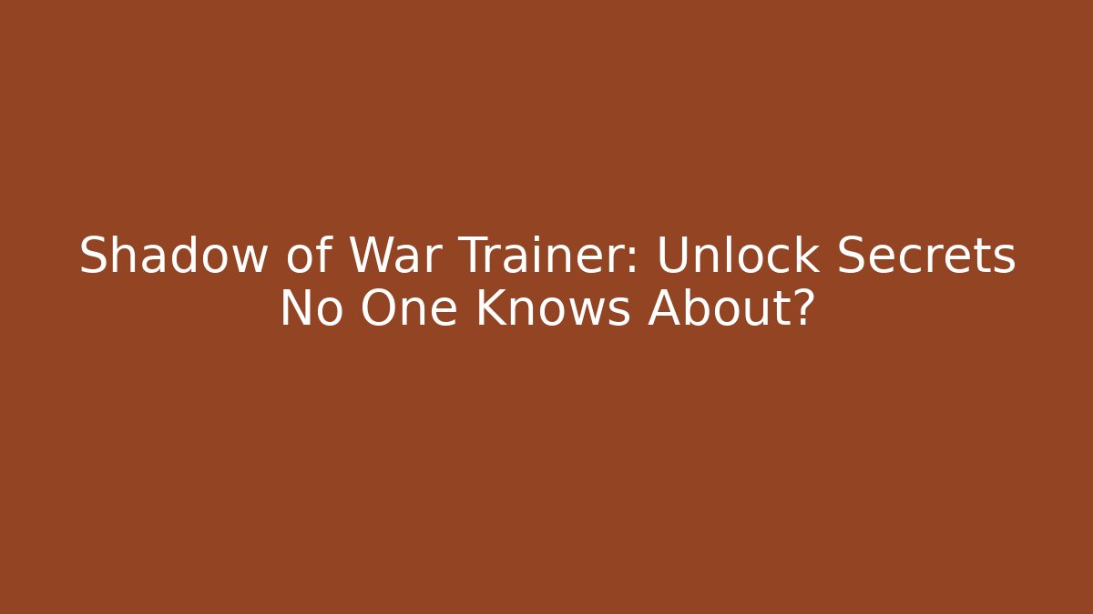 Shadow of War Trainer: Unlock Secrets No One Knows About?