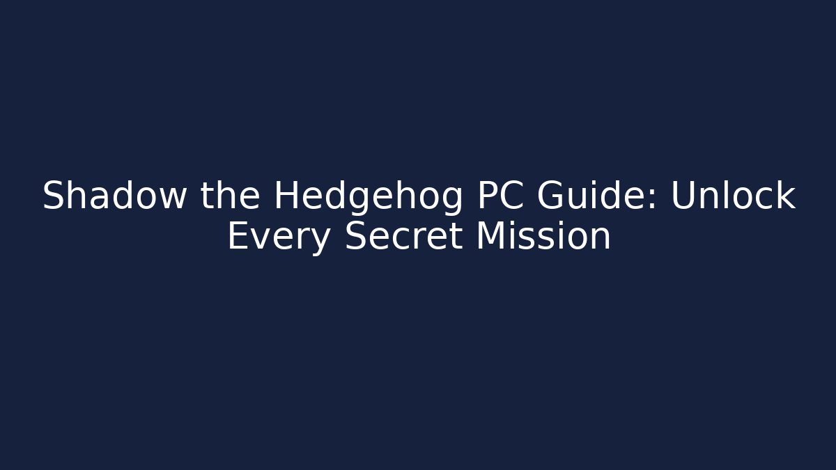 Shadow the Hedgehog PC Guide: Unlock Every Secret Mission - Felix Cat Insurance
