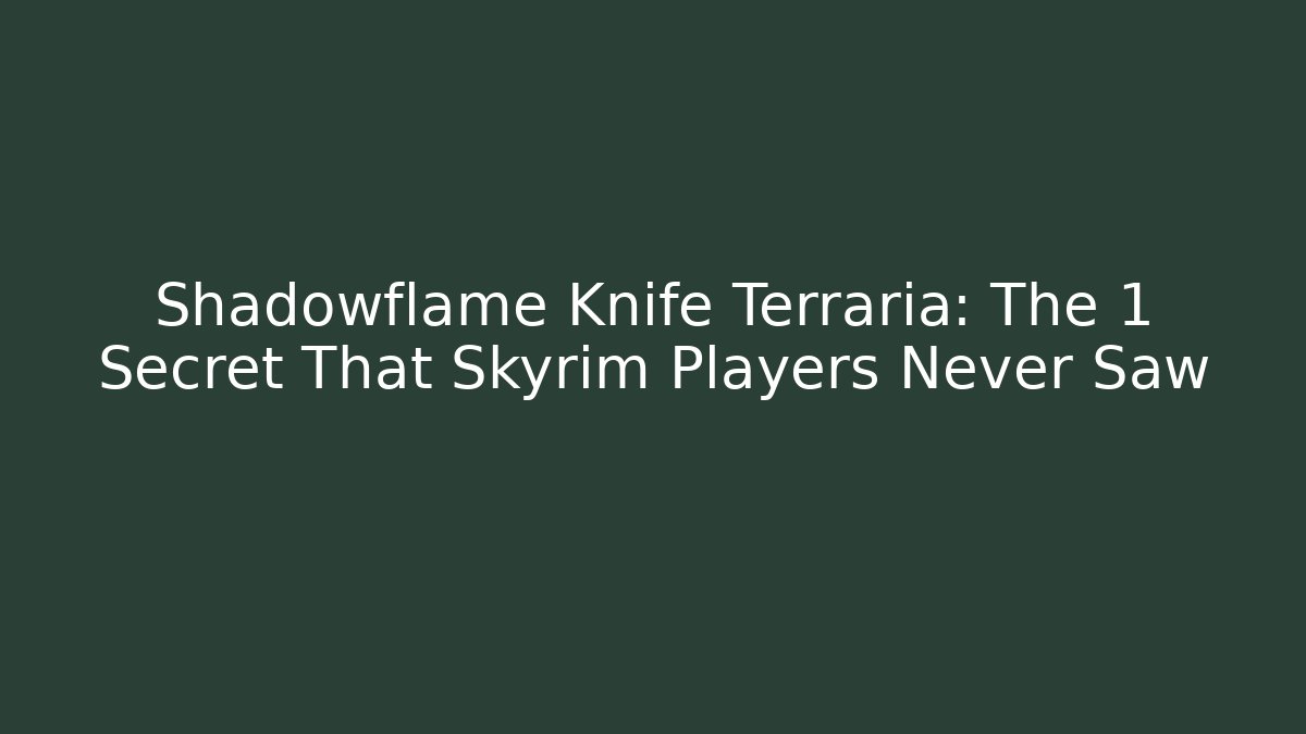 Shadowflame Knife Terraria: The 1 Secret That Skyrim Players Never Saw