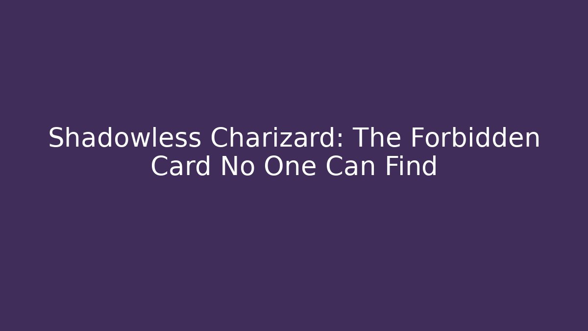Shadowless Charizard: The Forbidden Card No One Can Find