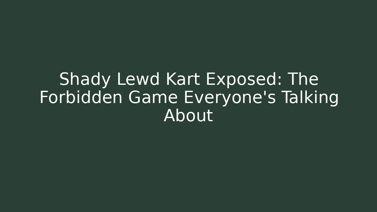 Shady Lewd Kart Exposed: The Forbidden Game Everyone’s Talking About