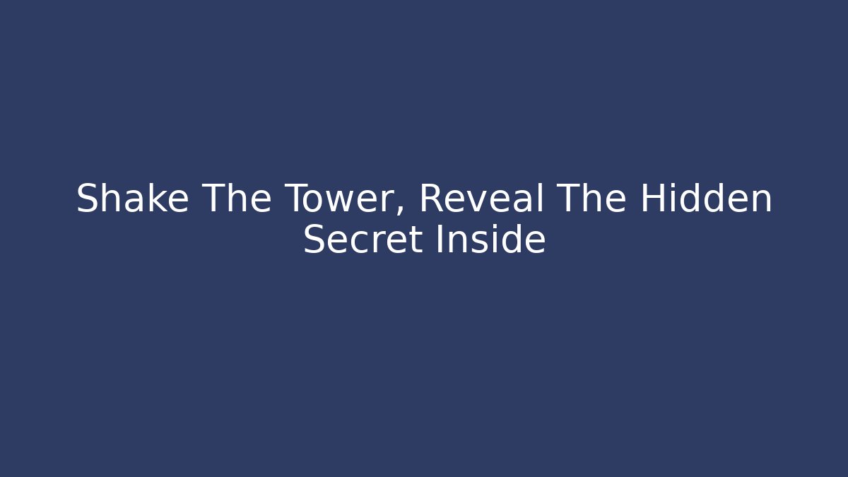 Shake The Tower, Reveal The Hidden Secret Inside