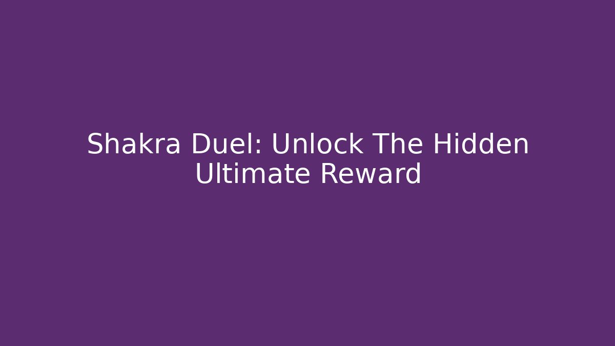 Shakra Duel: Unlock The Hidden Ultimate Reward
