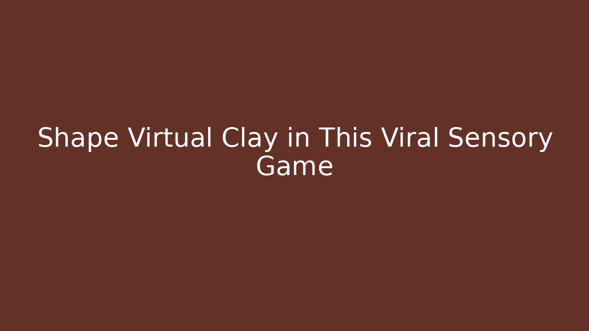 Shape Virtual Clay in This Viral Sensory Game