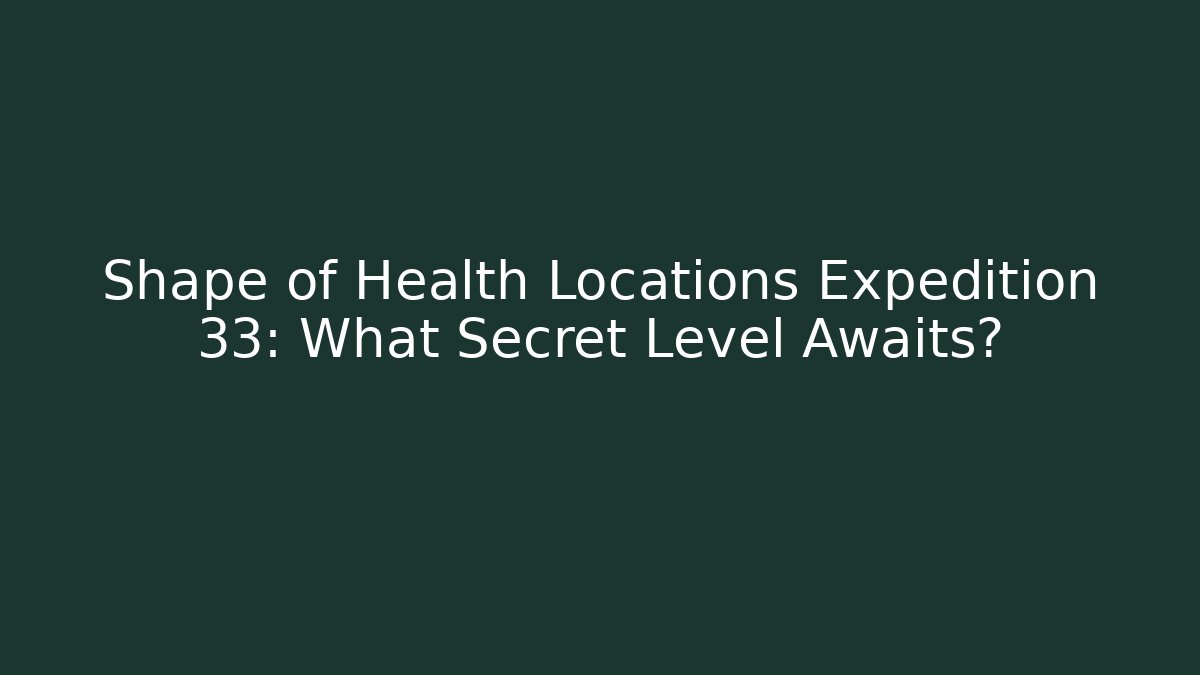 Shape of Health Locations Expedition 33: What Secret Level Awaits?