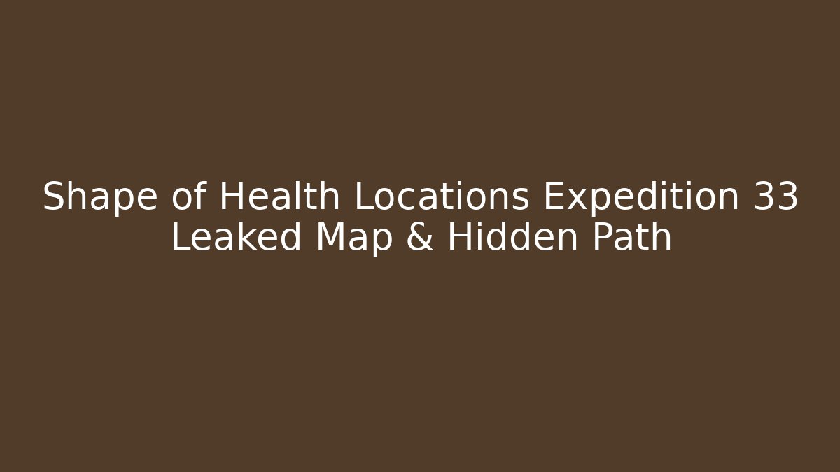 Shape of Health Locations Expedition 33 Leaked Map & Hidden Path