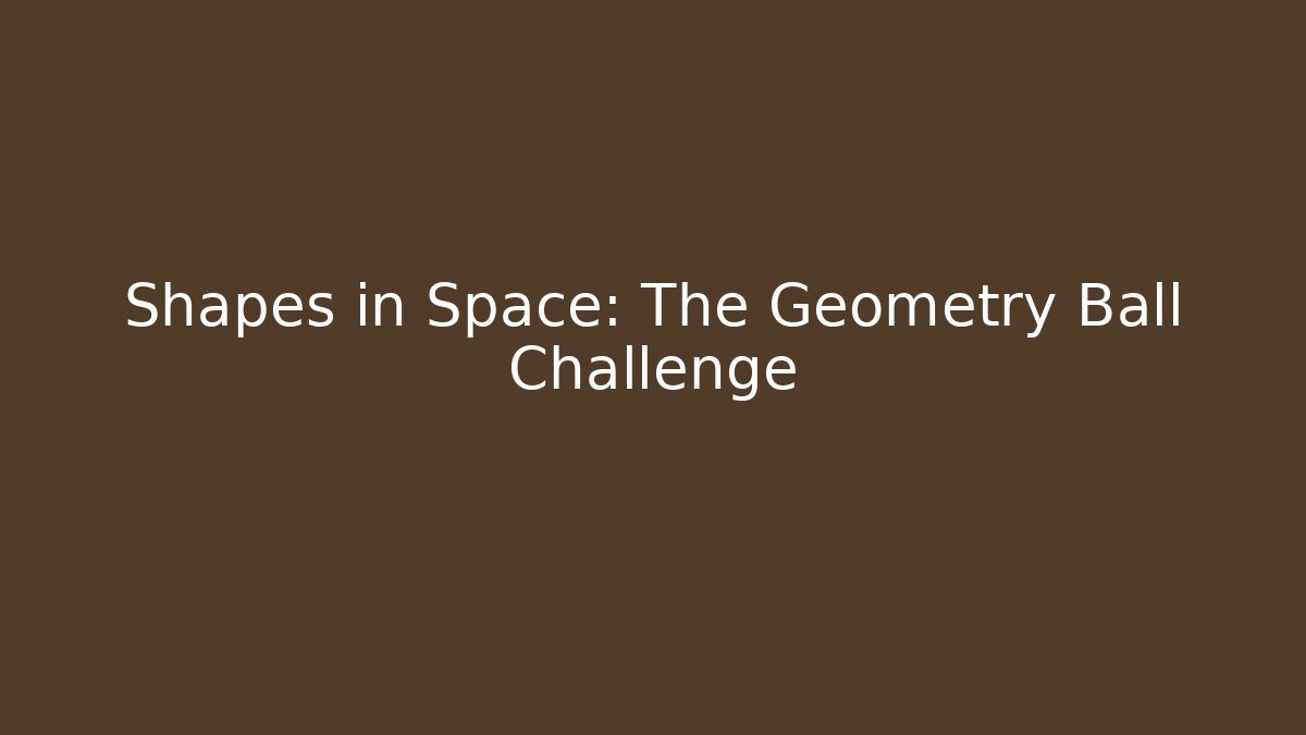Shapes in Space: The Geometry Ball Challenge - Felix Cat Insurance