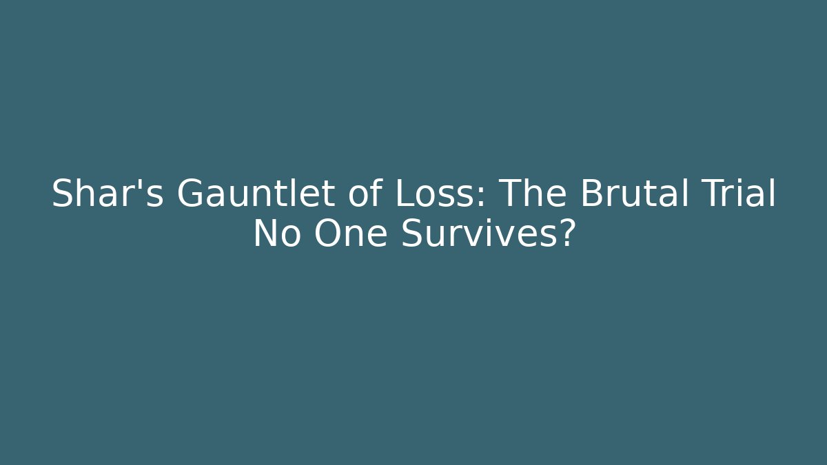 Shar's Gauntlet of Loss: The Brutal Trial No One Survives?