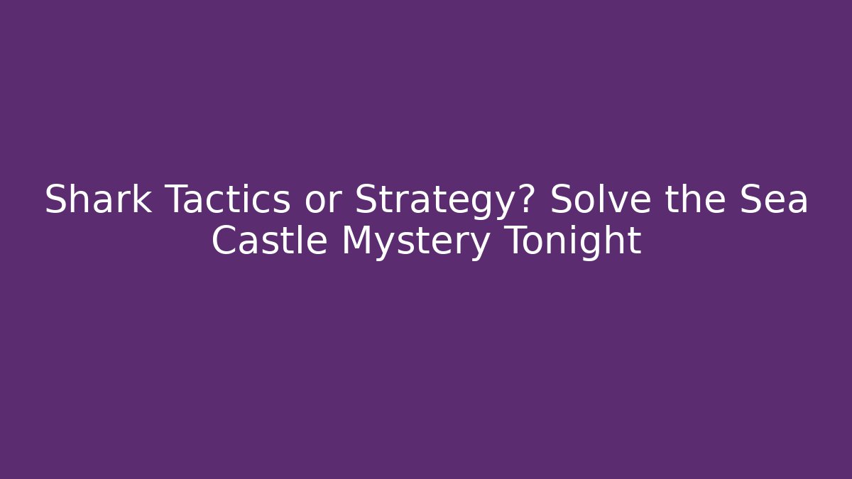 Shark Tactics or Strategy? Solve the Sea Castle Mystery Tonight