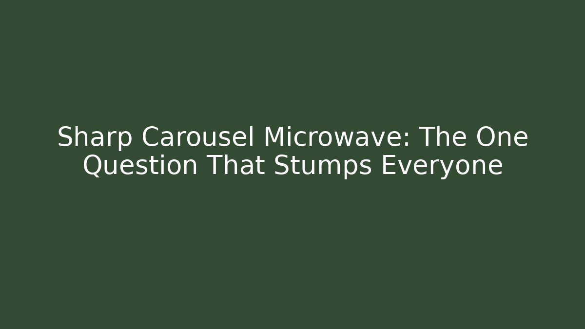 Sharp Carousel Microwave: The One Question That Stumps Everyone