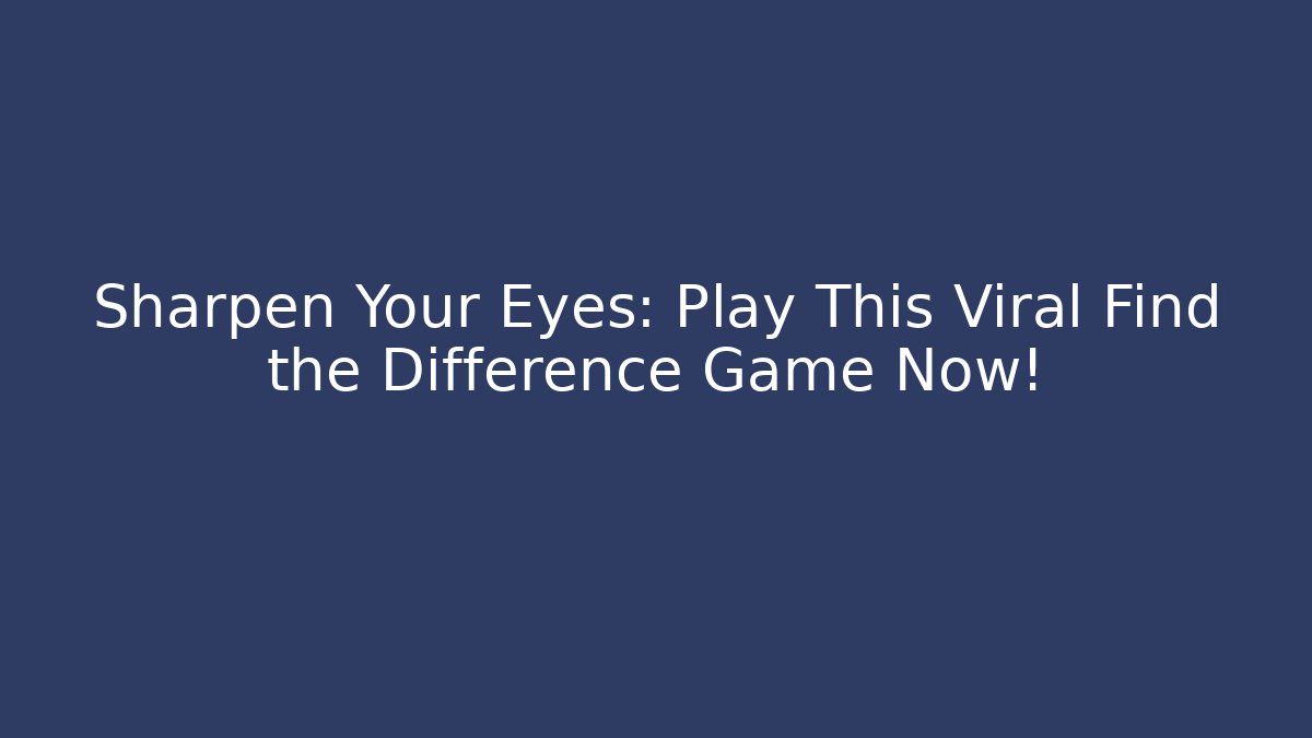 Sharpen Your Eyes: Play This Viral Find the Difference Game Now!