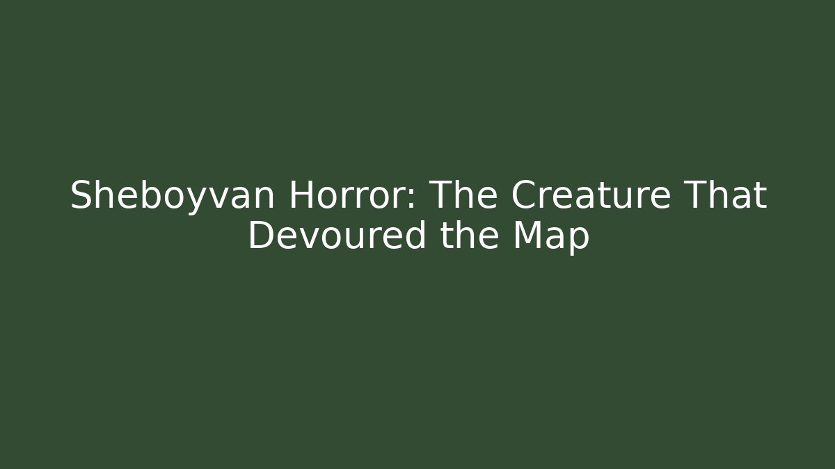 Sheboyvan Horror: The Creature That Devoured the Map
