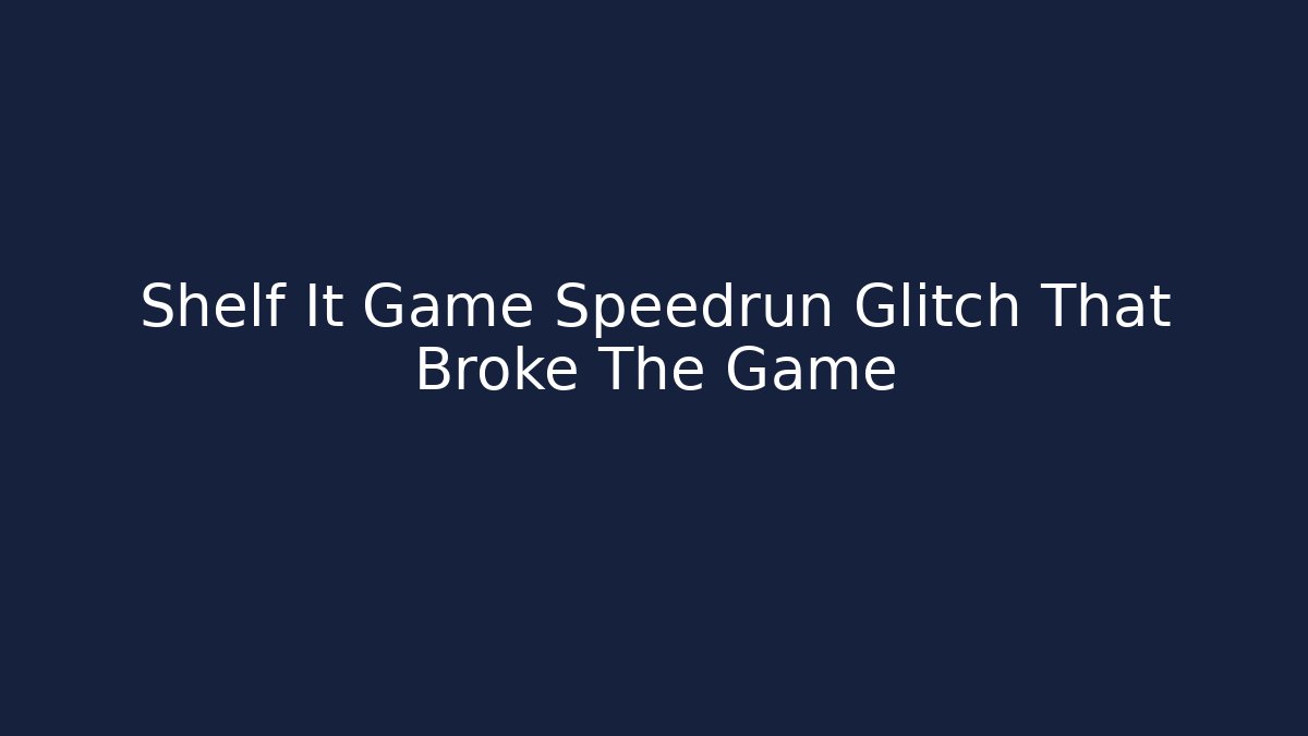 Shelf It Game Speedrun Glitch That Broke The Game