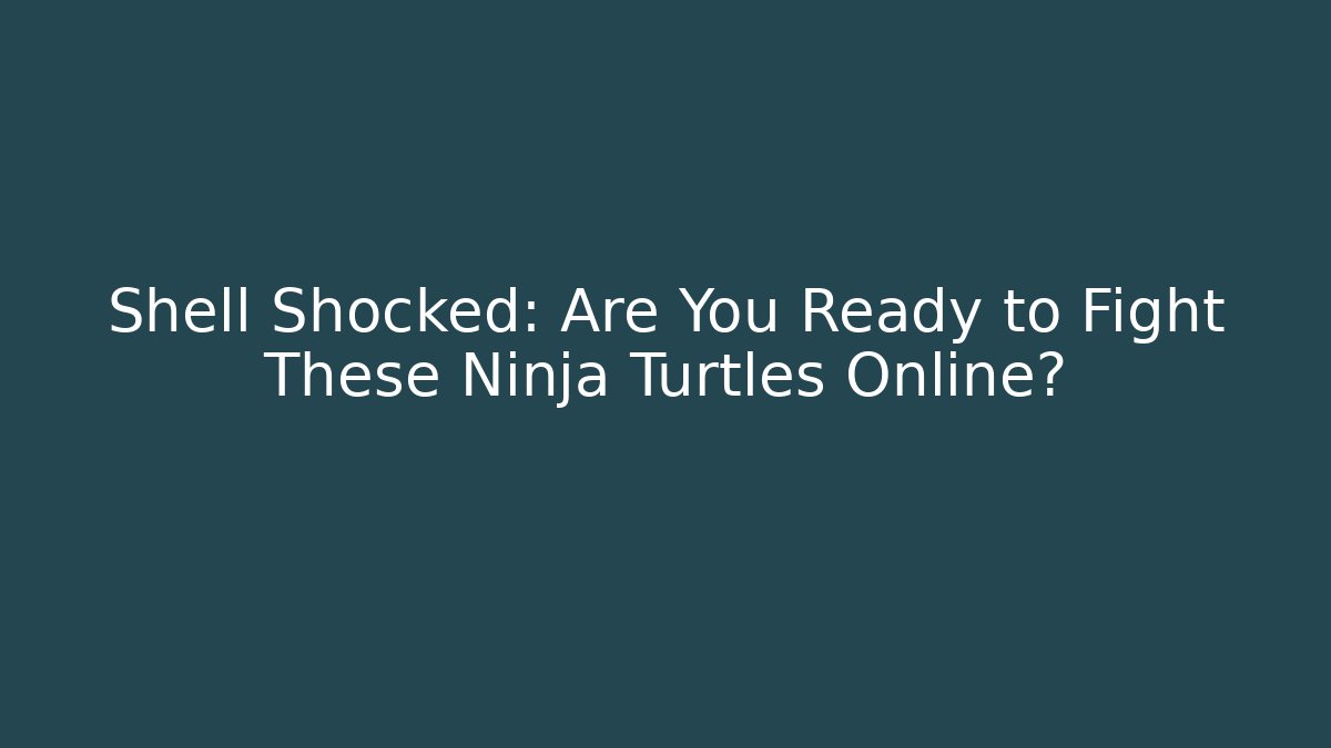 Shell Shocked: Are You Ready to Fight These Ninja Turtles Online?