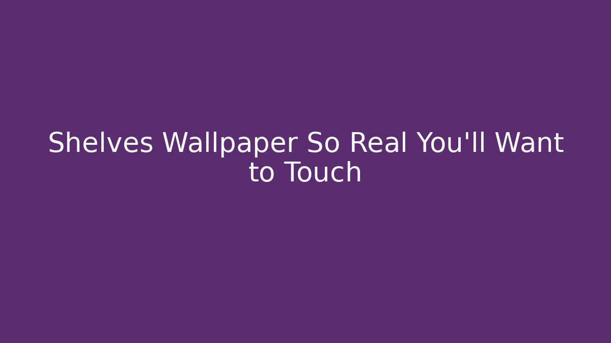 Shelves Wallpaper So Real You'll Want to Touch