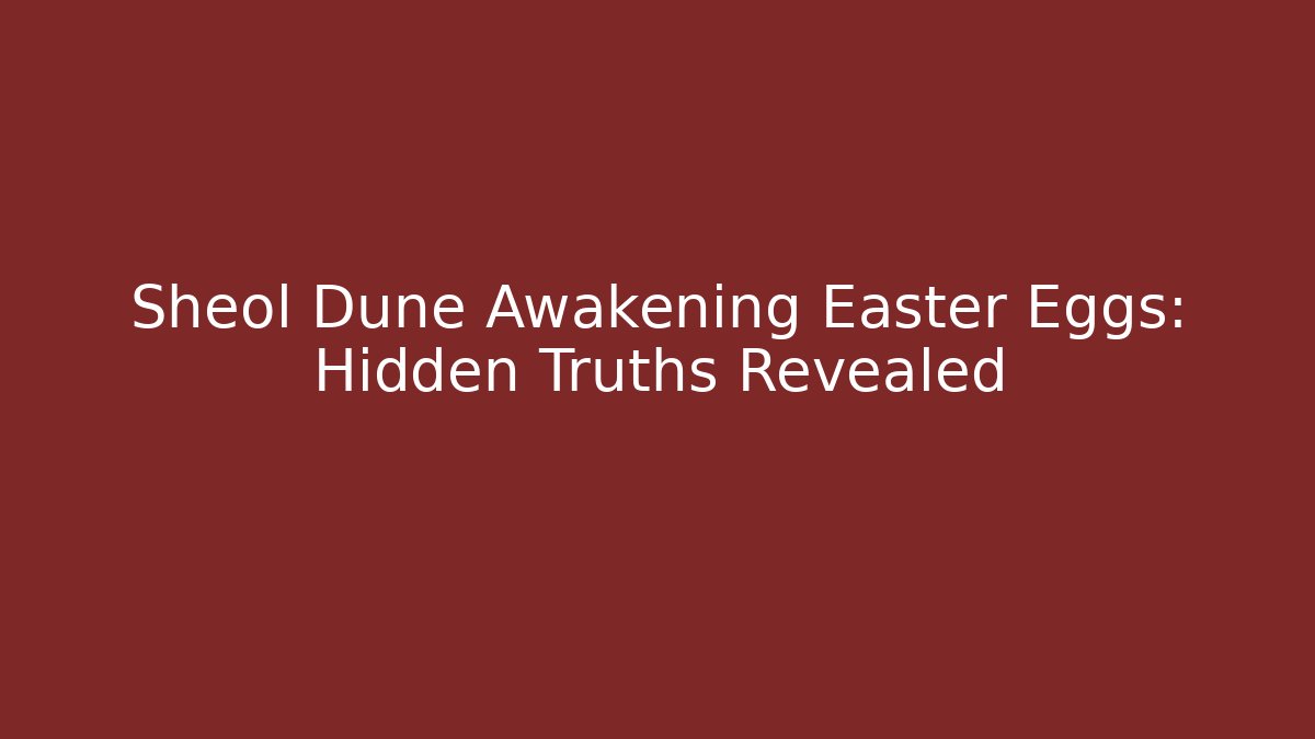 Sheol Dune Awakening Easter Eggs: Hidden Truths Revealed