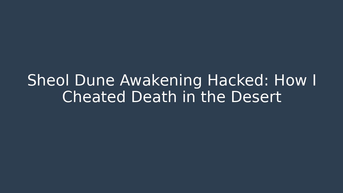 Sheol Dune Awakening Hacked: How I Cheated Death in the Desert