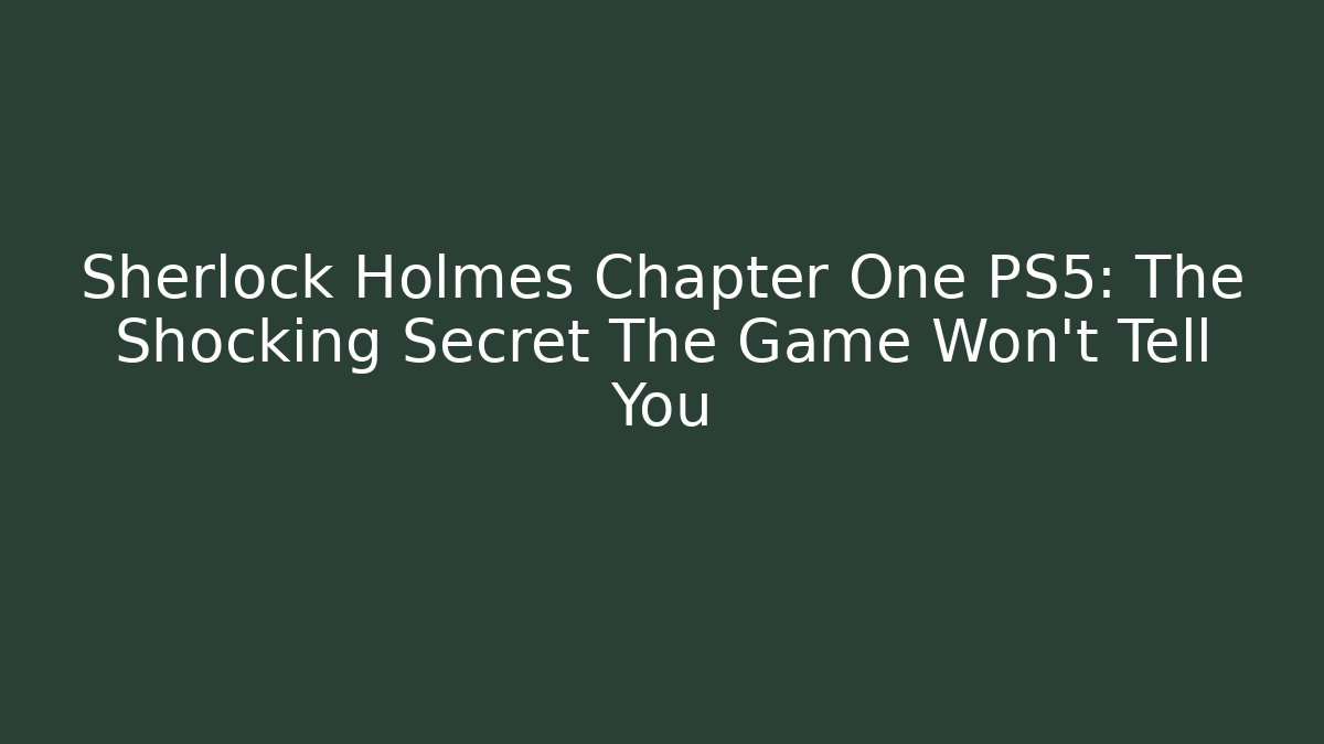 Sherlock Holmes Chapter One PS5: The Shocking Secret The Game Won't Tell You - Felix Cat Insurance