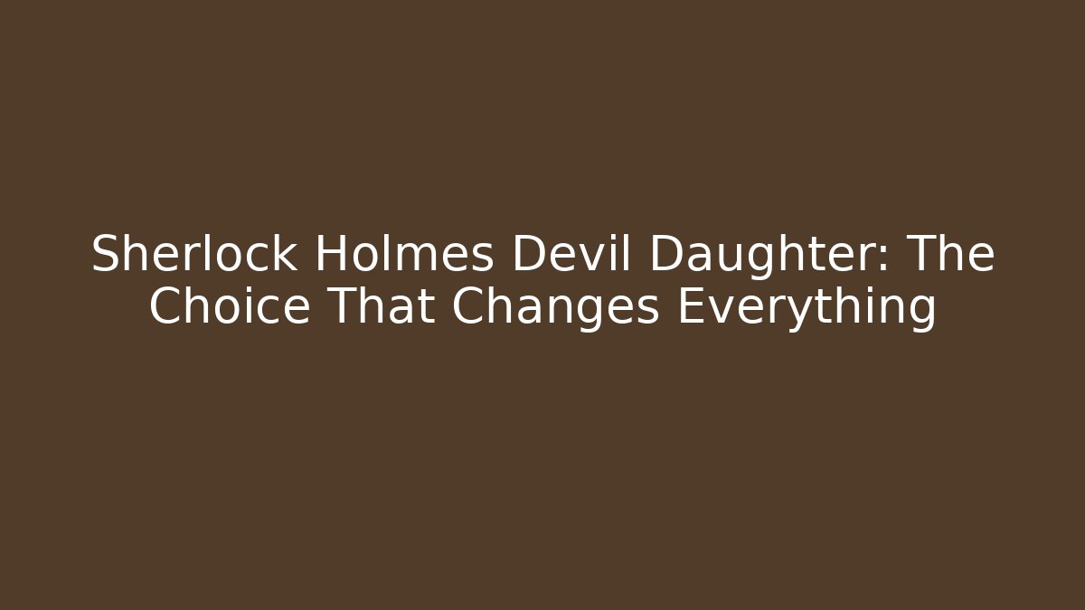 Sherlock Holmes Devil Daughter: The Choice That Changes Everything