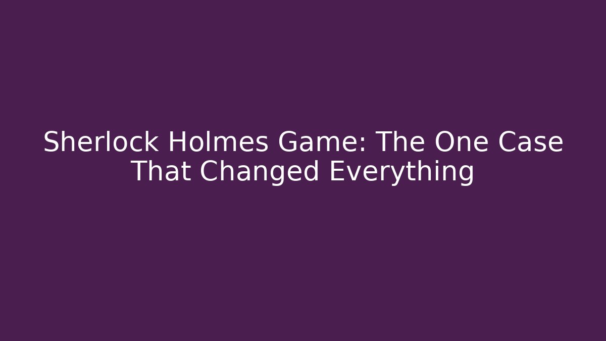 Sherlock Holmes Game: The One Case That Changed Everything