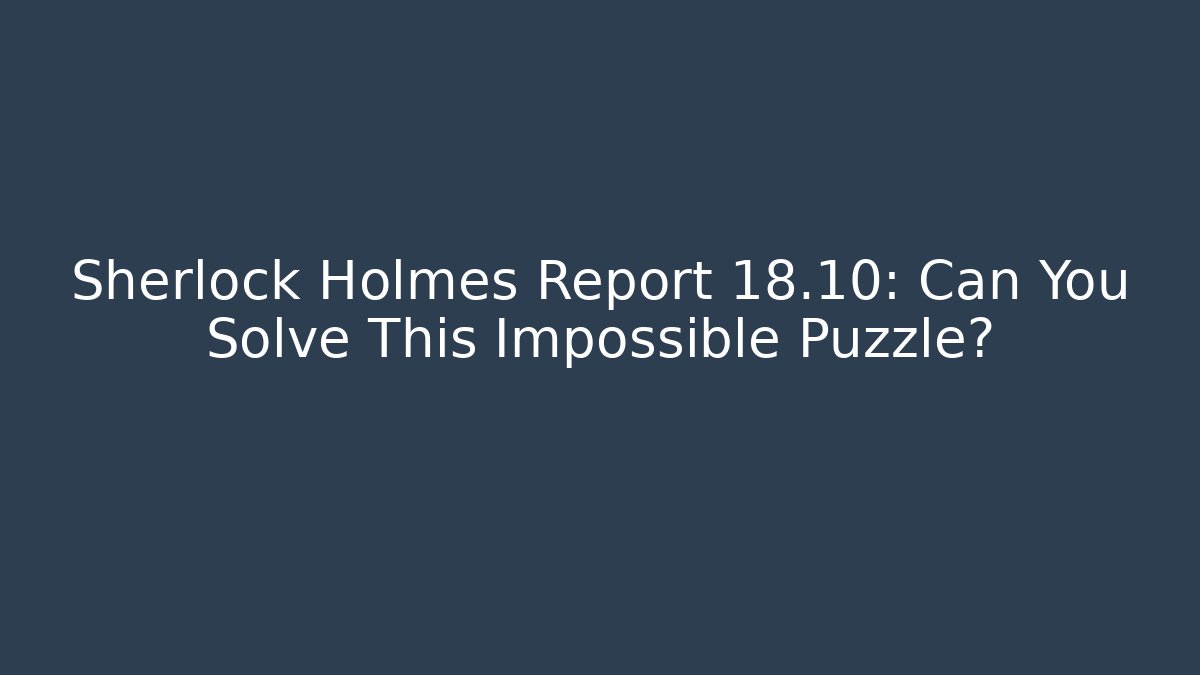 Sherlock Holmes Report 18.10: Can You Solve This Impossible Puzzle?