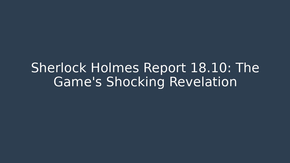 Sherlock Holmes Report 18.10: The Game's Shocking Revelation