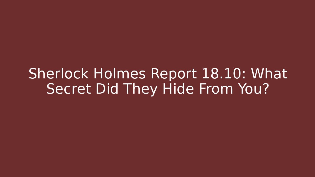 Sherlock Holmes Report 18.10: What Secret Did They Hide From You?