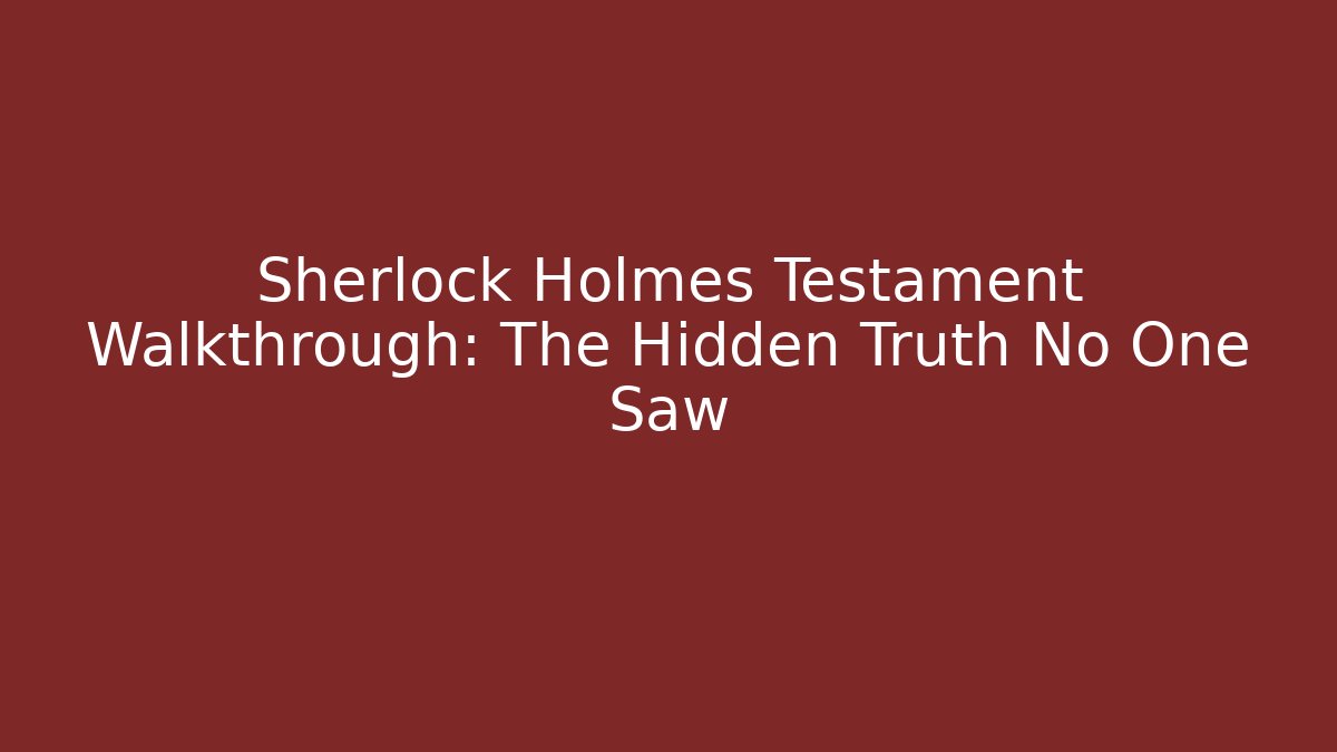 Sherlock Holmes Testament Walkthrough: The Hidden Truth No One Saw