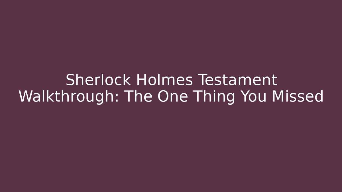 Sherlock Holmes Testament Walkthrough: The One Thing You Missed