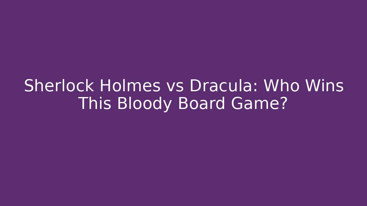 Sherlock Holmes vs Dracula: Who Wins This Bloody Board Game?