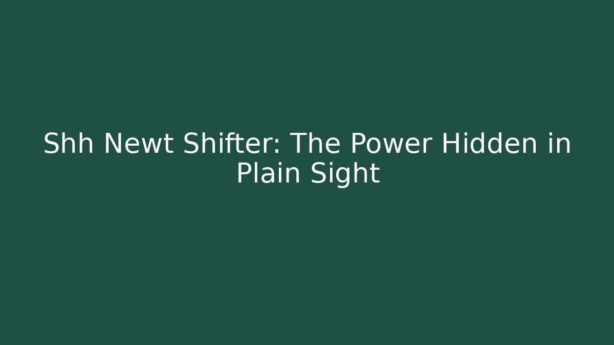 Shh Newt Shifter: The Power Hidden in Plain Sight