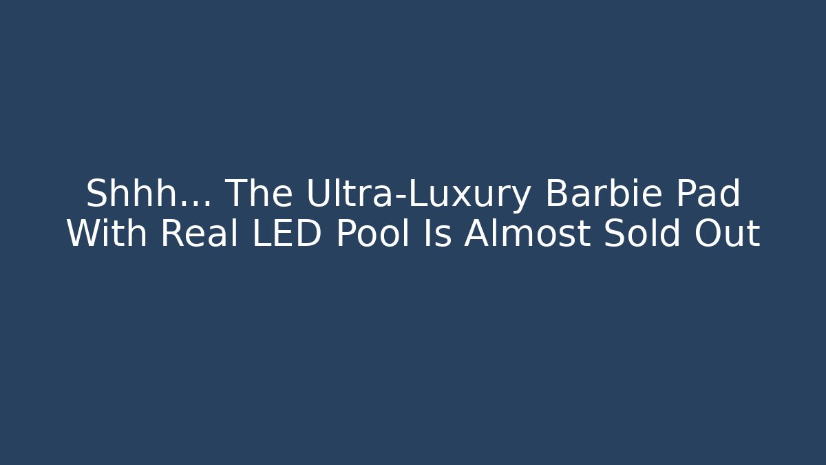 Shhh… The Ultra-Luxury Barbie Pad With Real LED Pool Is Almost Sold Out