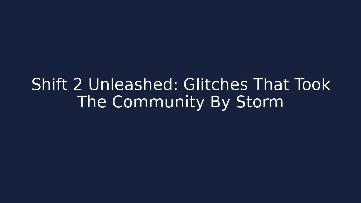 Shift 2 Unleashed: Glitches That Took The Community By Storm