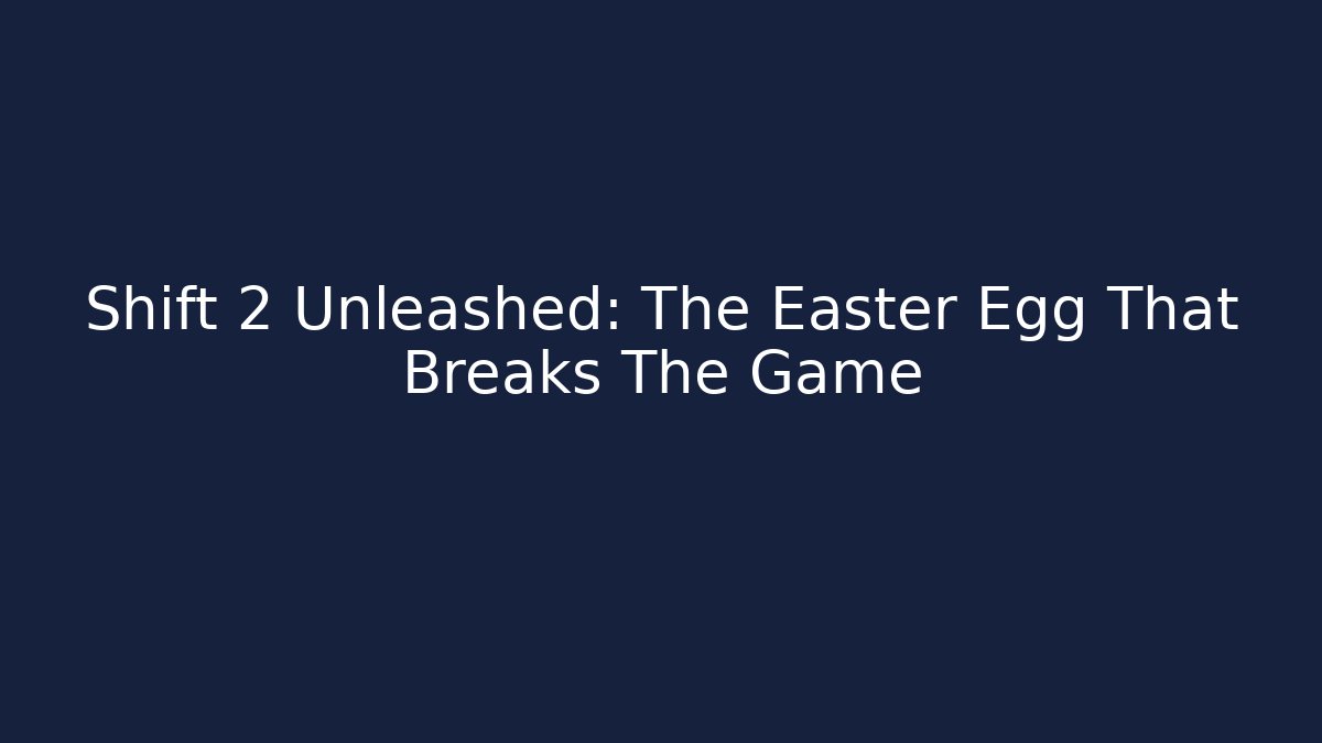 Shift 2 Unleashed: The Easter Egg That Breaks The Game