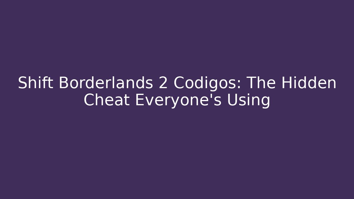 Shift Borderlands 2 Codigos: The Hidden Cheat Everyone's Using