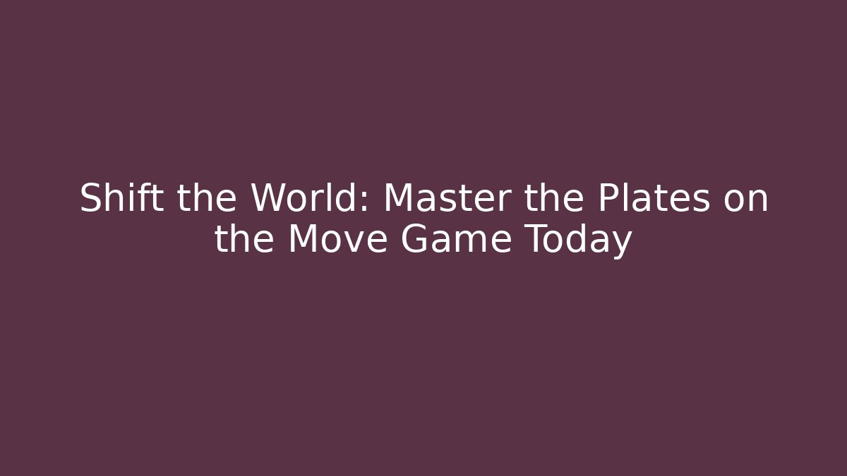 Shift the World: Master the Plates on the Move Game Today