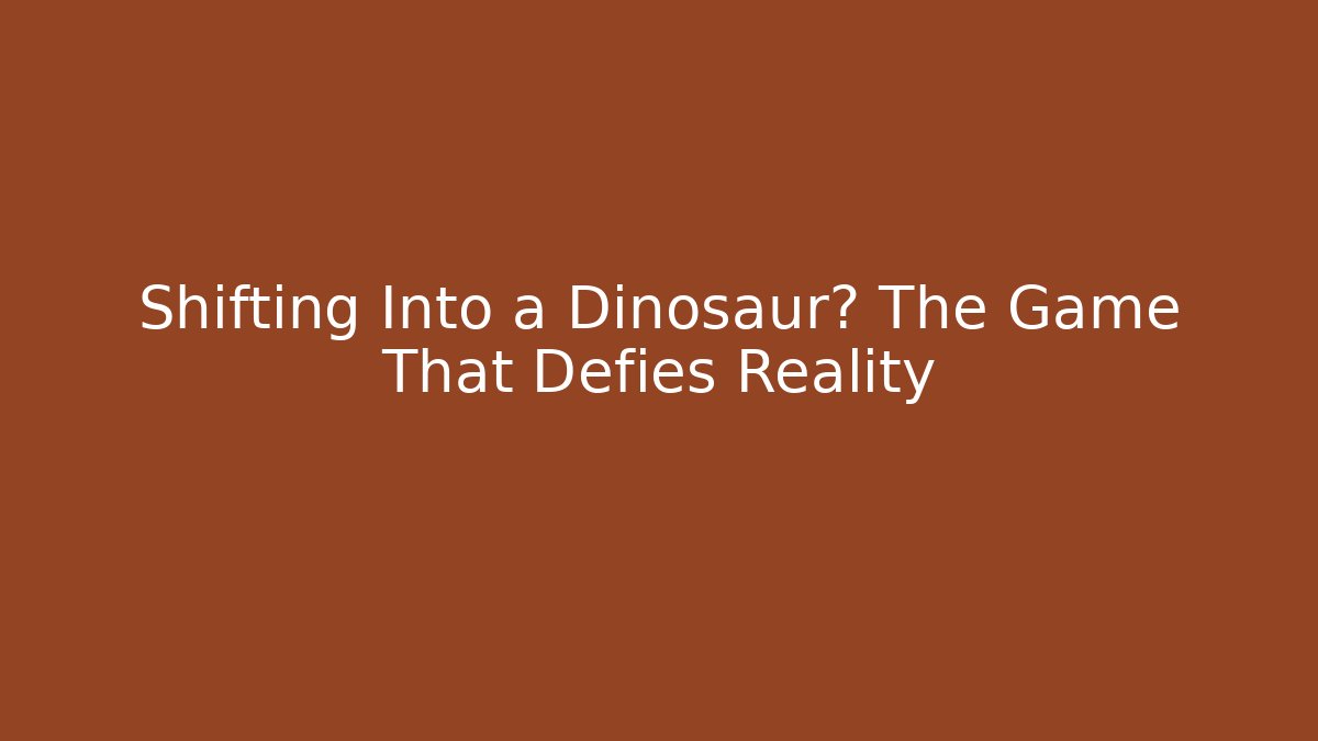 Shifting Into a Dinosaur? The Game That Defies Reality - Felix Cat Insurance