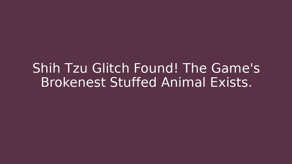 Shih Tzu Glitch Found! The Game’s Brokenest Stuffed Animal Exists.