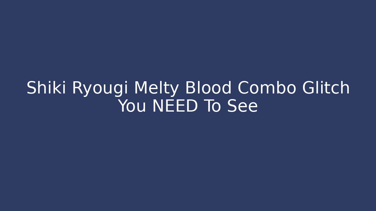 Shiki Ryougi Melty Blood Combo Glitch You NEED To See