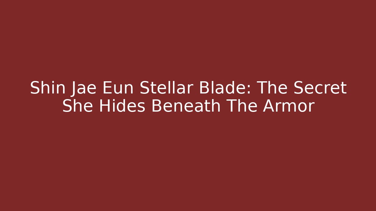 Shin Jae Eun Stellar Blade: The Secret She Hides Beneath The Armor - Felix Cat Insurance