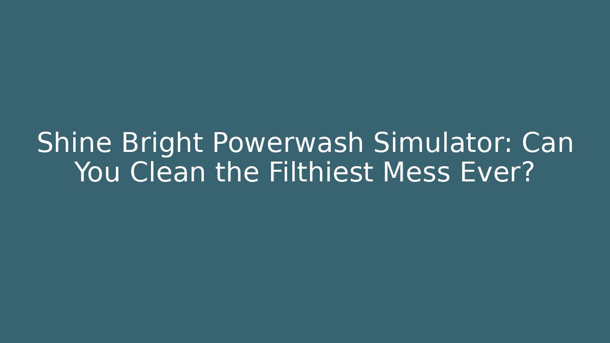 Shine Bright Powerwash Simulator: Can You Clean the Filthiest Mess Ever?