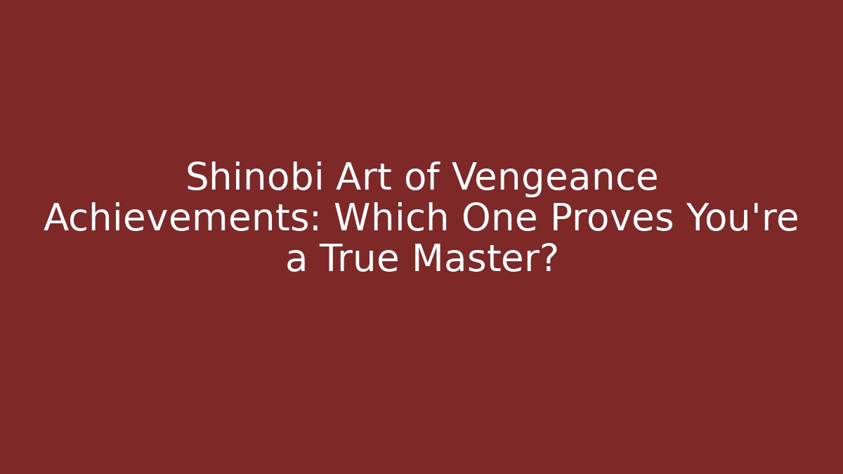Shinobi Art of Vengeance Achievements: Which One Proves You're a True Master?