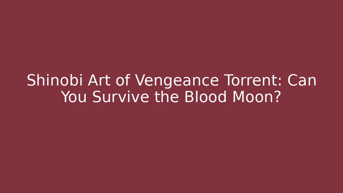 Shinobi Art of Vengeance Torrent: Can You Survive the Blood Moon?