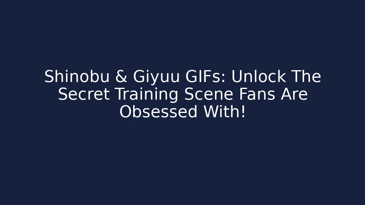 Shinobu & Giyuu GIFs: Unlock The Secret Training Scene Fans Are Obsessed With!