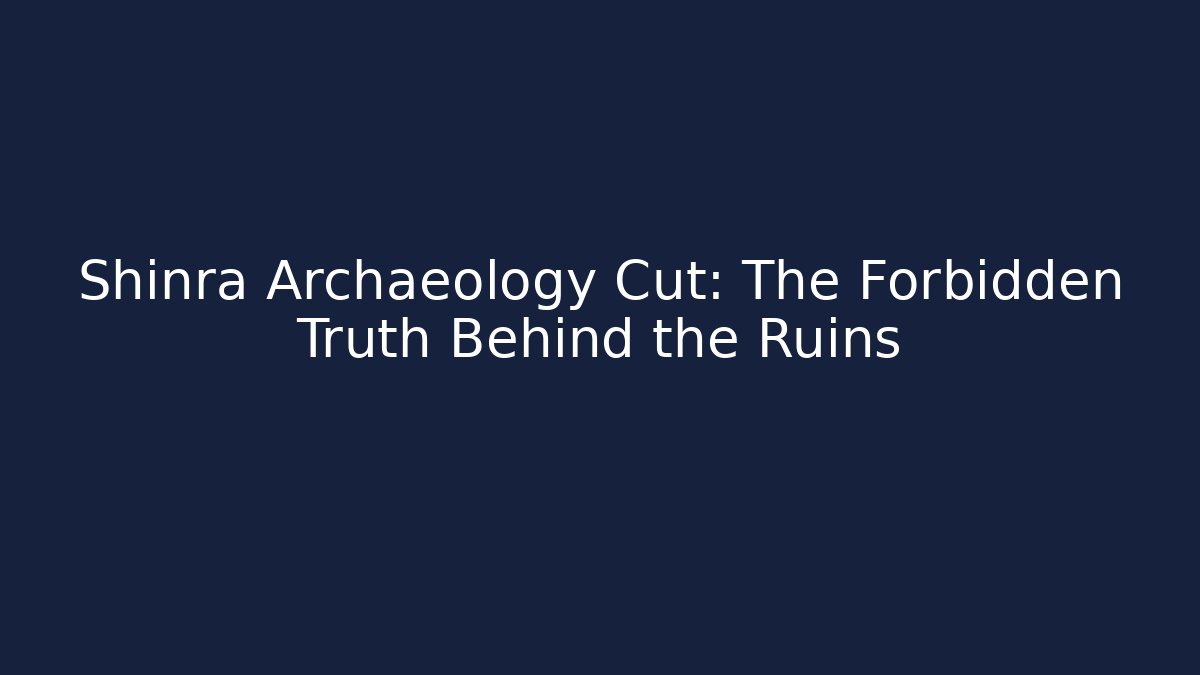 Shinra Archaeology Cut: The Forbidden Truth Behind the Ruins